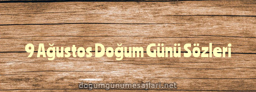 9 Ağustos Doğum Günü Sözleri